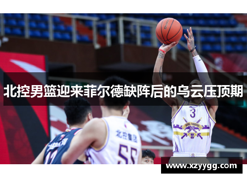 北控男篮迎来菲尔德缺阵后的乌云压顶期