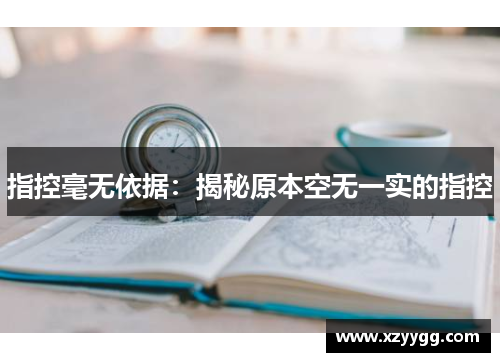 指控毫无依据：揭秘原本空无一实的指控