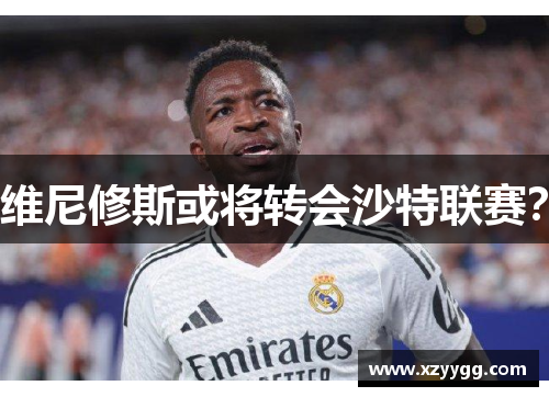 维尼修斯或将转会沙特联赛？